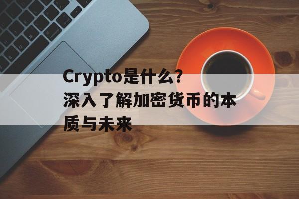 Crypto是什么？深入了解加密货币的本质与未来