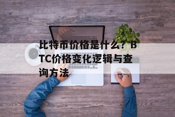 比特币价格是什么？BTC价格变化逻辑与查询方法
