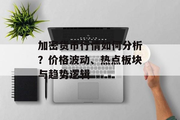 加密货币行情如何分析？价格波动、热点板块与趋势逻辑