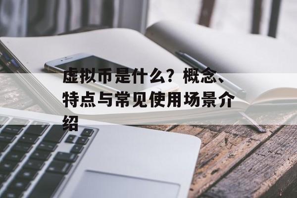 虚拟币是什么？概念、特点与常见使用场景介绍