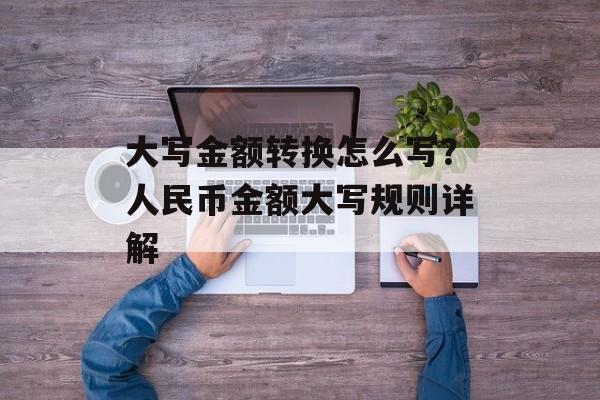 大写金额转换怎么写？人民币金额大写规则详解