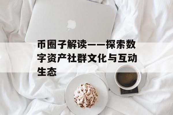 币圈子解读——探索数字资产社群文化与互动生态