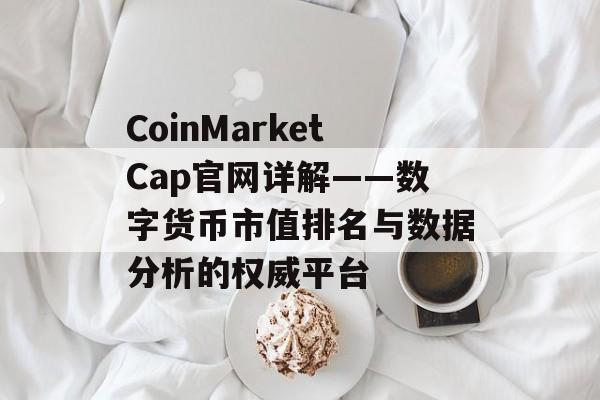 CoinMarketCap官网详解——数字货币市值排名与数据分析的权威平台