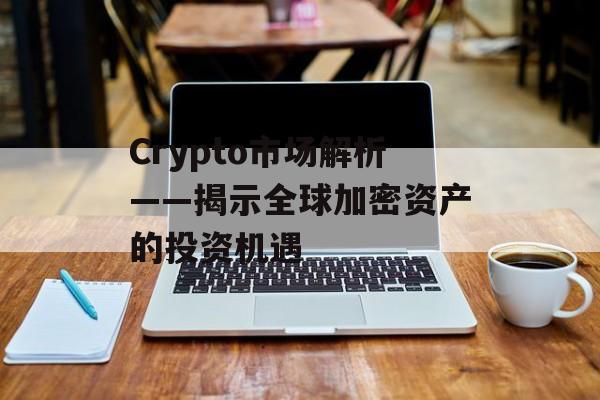 Crypto市场解析——揭示全球加密资产的投资机遇