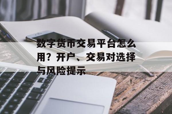 数字货币交易平台怎么用？开户、交易对选择与风险提示