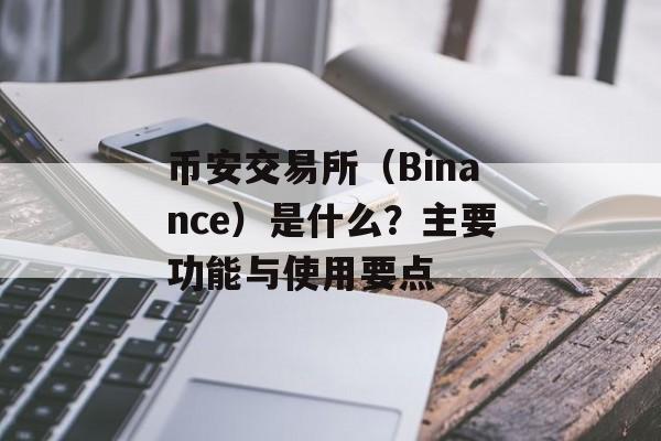 币安交易所（Binance）是什么？主要功能与使用要点