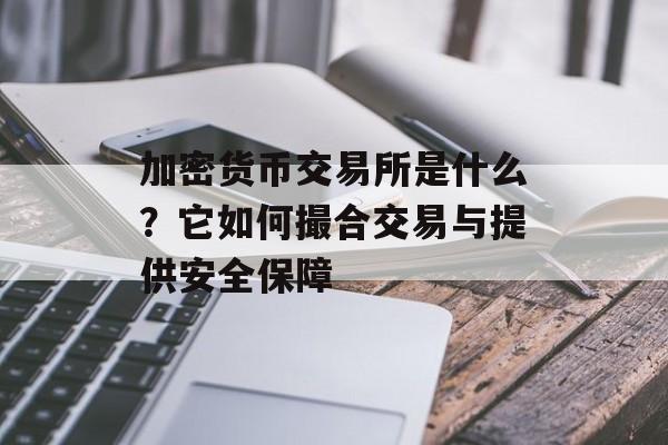 加密货币交易所是什么？它如何撮合交易与提供安全保障
