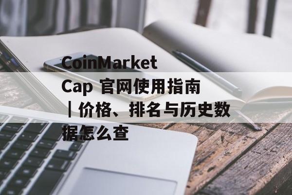 CoinMarketCap 官网使用指南｜价格、排名与历史数据怎么查