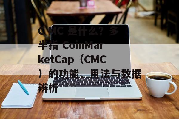 C MC 是什么？多半指 CoinMarketCap（CMC）的功能、用法与数据辨析