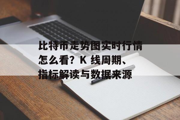 比特币走势图实时行情怎么看？K 线周期、指标解读与数据来源