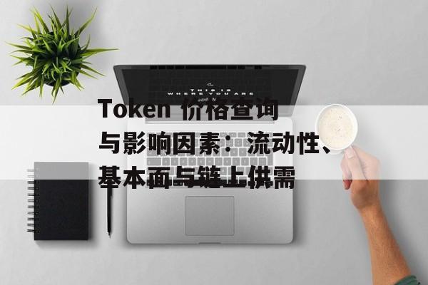 Token 价格查询与影响因素：流动性、基本面与链上供需