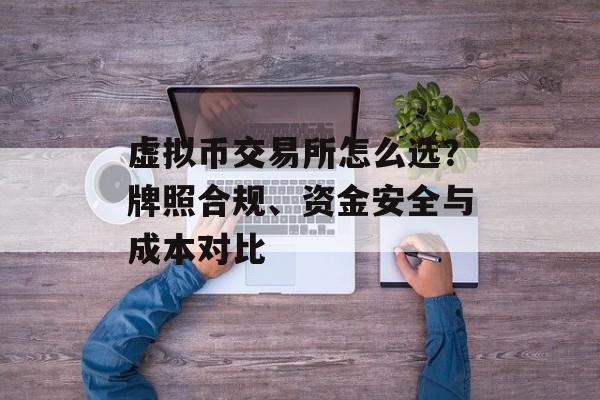 虚拟币交易所怎么选？牌照合规、资金安全与成本对比
