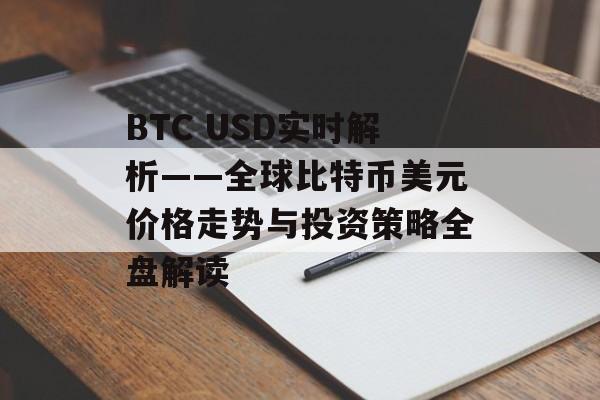 BTC USD实时解析——全球比特币美元价格走势与投资策略全盘解读