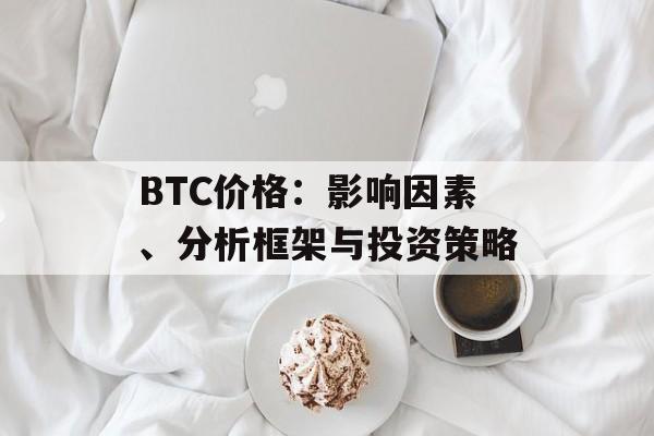 BTC价格：影响因素、分析框架与投资策略