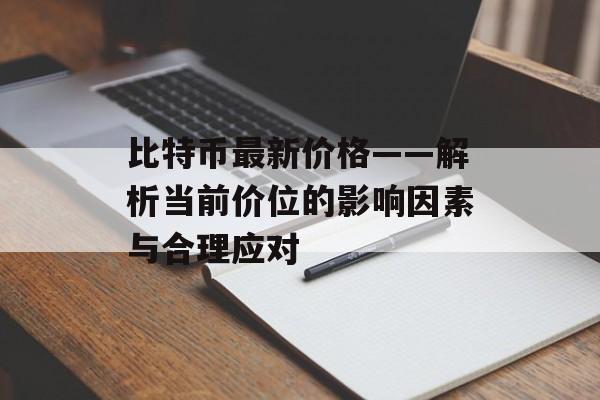 比特币最新价格——解析当前价位的影响因素与合理应对