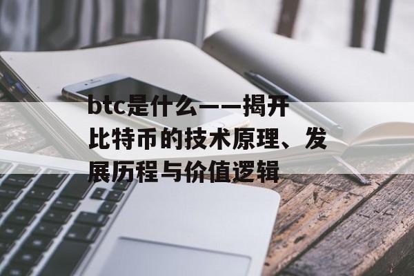 btc是什么——揭开比特币的技术原理、发展历程与价值逻辑