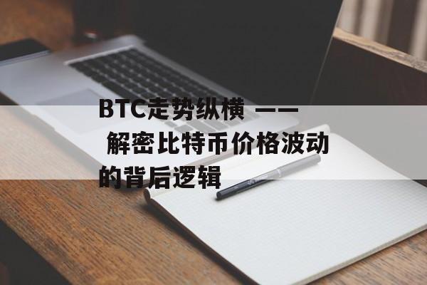 BTC走势纵横 —— 解密比特币价格波动的背后逻辑