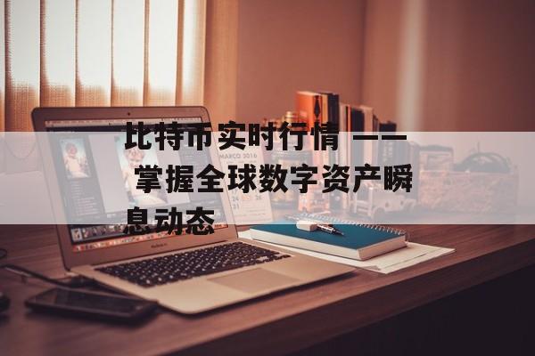 比特币实时行情 —— 掌握全球数字资产瞬息动态