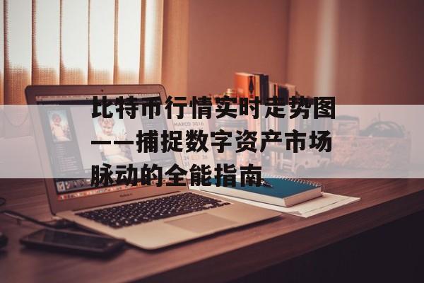 比特币行情实时走势图——捕捉数字资产市场脉动的全能指南