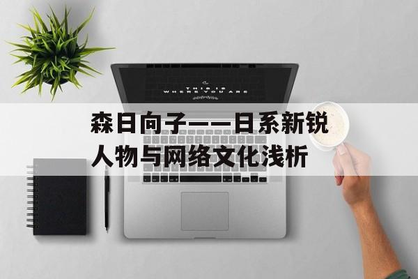 森日向子——日系新锐人物与网络文化浅析