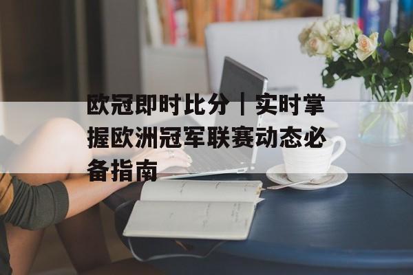 欧冠即时比分｜实时掌握欧洲冠军联赛动态必备指南