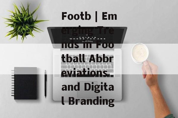 Footb | Emerging Trends in Football Abbreviations and Digital Branding