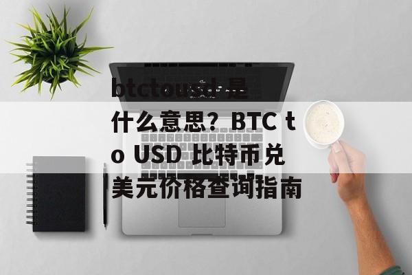 btctousd 是什么意思？BTC to USD 比特币兑美元价格查询指南