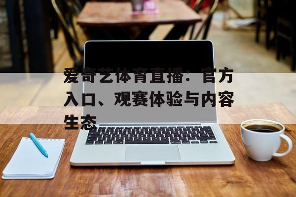 爱奇艺体育直播：官方入口、观赛体验与内容生态