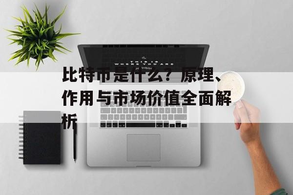 比特币是什么？原理、作用与市场价值全面解析
